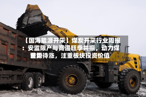 【国海能源开采】煤炭开采行业周报 ：安监限产与高温旺季共振	，动力煤费用蓄势待涨，注重板块投资价值-第2张图片