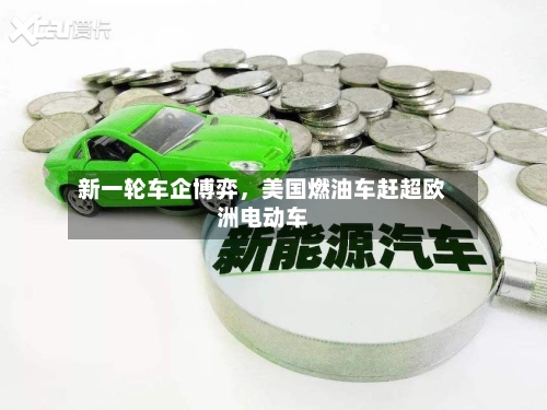 新一轮车企博弈	，美国燃油车赶超欧洲电动车-第3张图片