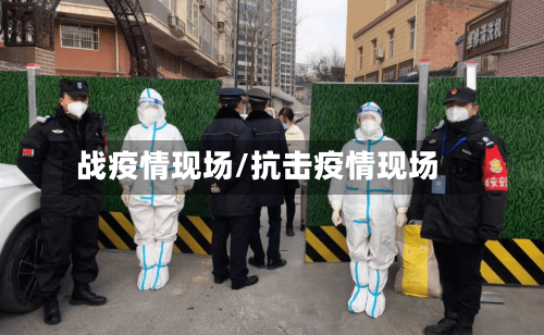 战疫情现场/抗击疫情现场