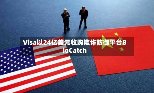 Visa以24亿美元收购欺诈防御平台BioCatch