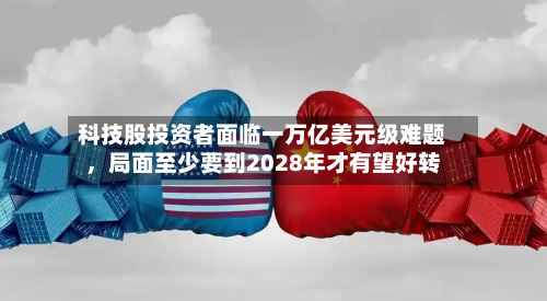 科技股投资者面临一万亿美元级难题，局面至少要到2028年才有望好转-第2张图片