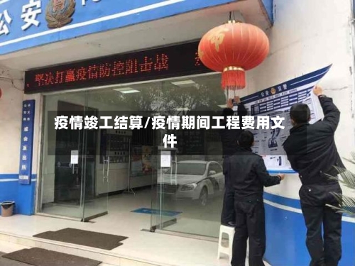 疫情竣工结算/疫情期间工程费用文件