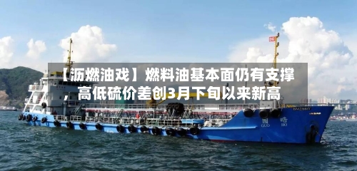 【沥燃油戏】燃料油基本面仍有支撑	，高低硫价差创3月下旬以来新高-第2张图片