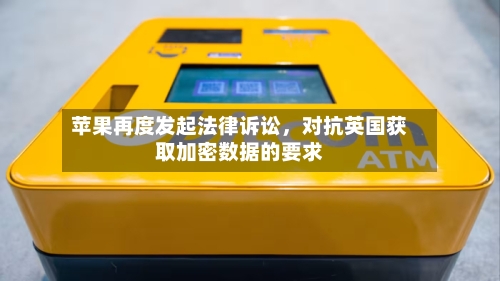 苹果再度发起法律诉讼，对抗英国获取加密数据的要求-第2张图片