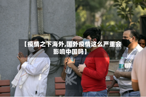 【疫情之下海外,国外疫情这么严重会影响中国吗】