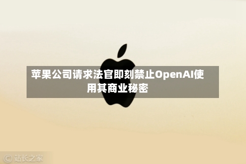 苹果公司请求法官即刻禁止OpenAI使用其商业秘密-第2张图片
