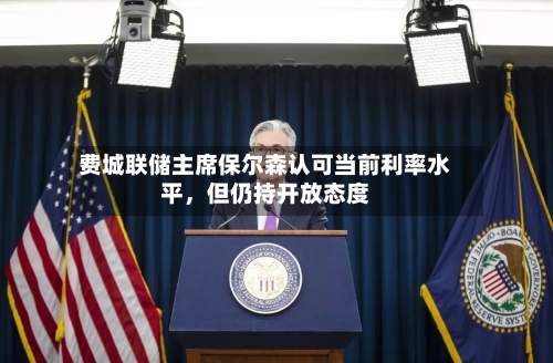 费城联储主席保尔森认可当前利率水平	，但仍持开放态度-第2张图片