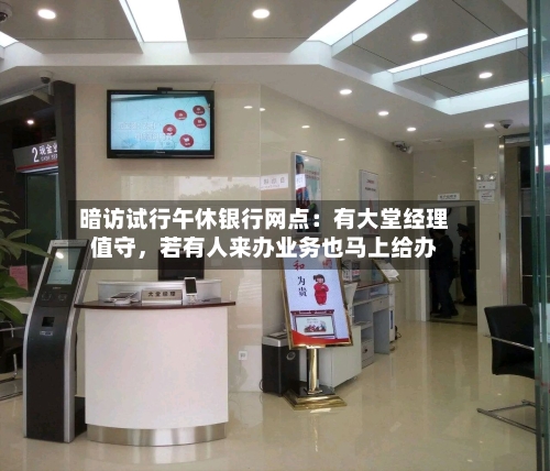 暗访试行午休银行网点：有大堂经理值守	，若有人来办业务也马上给办-第3张图片