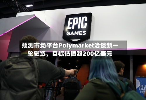 预测市场平台Polymarket洽谈新一轮融资，目标估值超200亿美元-第2张图片