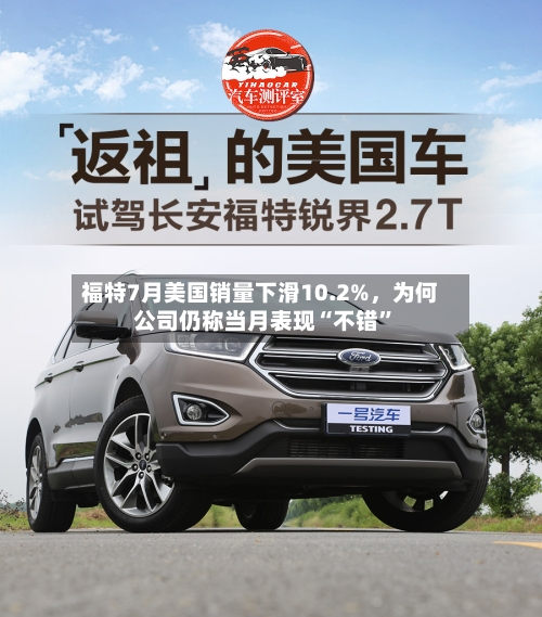 福特7月美国销量下滑10.2%	，为何公司仍称当月表现“不错”-第2张图片