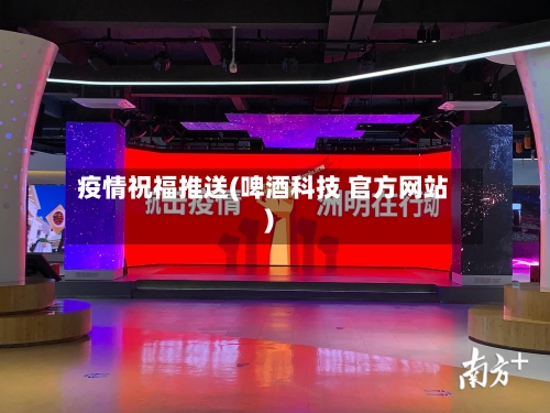 疫情祝福推送(啤酒科技 官方网站)