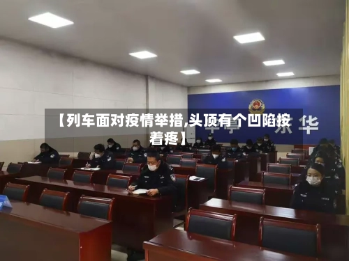 【列车面对疫情举措,头顶有个凹陷按着疼】