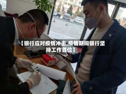 【银行应对疫情冲击,疫情期间银行坚持工作首位】-第2张图片