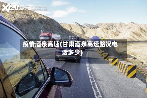 疫情酒泉高速(甘肃酒泉高速路况电话多少)-第2张图片