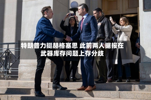 特朗普力挺赫格塞思 此前两人据报在武器库存问题上存分歧