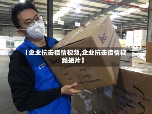【企业抗击疫情视频,企业抗击疫情视频短片】-第1张图片