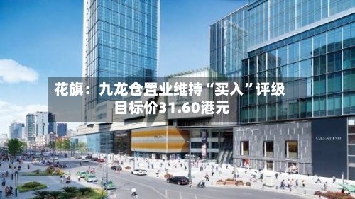 花旗：九龙仓置业维持“买入”评级 目标价31.60港元-第2张图片