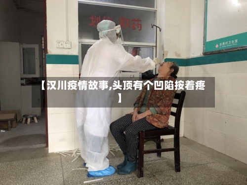 【汉川疫情故事,头顶有个凹陷按着疼】-第2张图片