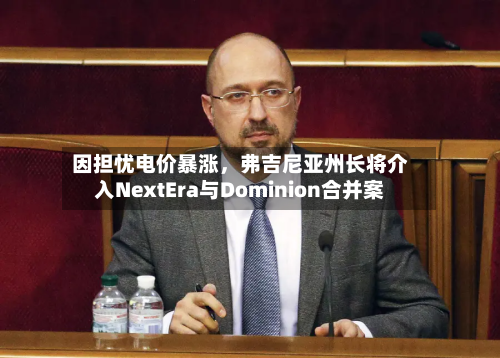 因担忧电价暴涨，弗吉尼亚州长将介入NextEra与Dominion合并案-第2张图片