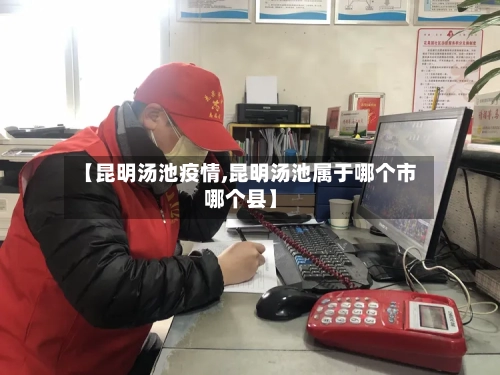 【昆明汤池疫情,昆明汤池属于哪个市哪个县】