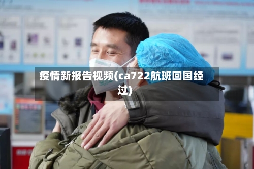 疫情新报告视频(ca722航班回国经过)-第2张图片