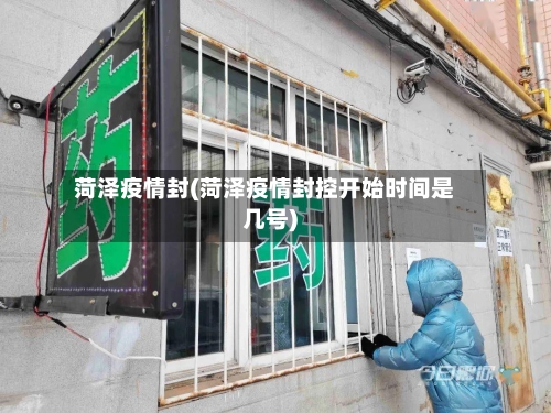 菏泽疫情封(菏泽疫情封控开始时间是几号)-第2张图片