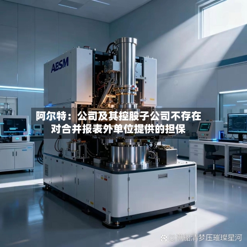 阿尔特：公司及其控股子公司不存在对合并报表外单位提供的担保-第2张图片