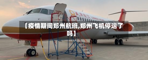 【疫情期间郑州航班,郑州飞机停运了吗】