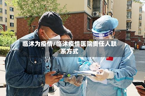 临沭为疫情/临沭疫情医院责任人联系方式
