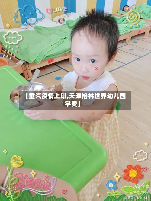 【重汽疫情上班,天津格林世界幼儿园学费】