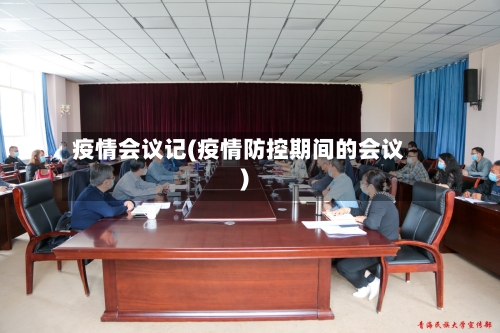 疫情会议记(疫情防控期间的会议)