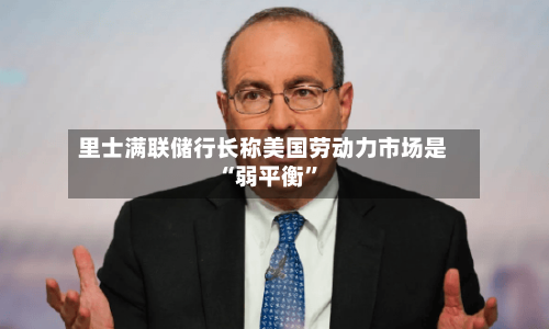 里士满联储行长称美国劳动力市场是“弱平衡”-第2张图片