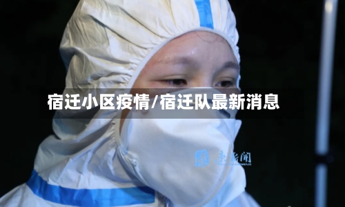 宿迁小区疫情/宿迁队最新消息-第2张图片
