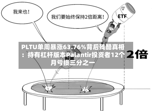 PLTU单周暴涨63.76%背后残酷真相：持有杠杆版本Palantir投资者12个月亏损三分之一-第2张图片