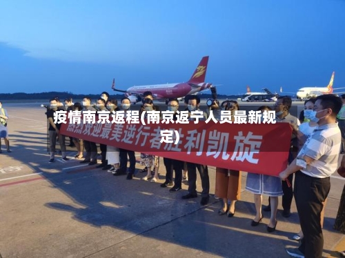 疫情南京返程(南京返宁人员最新规定)