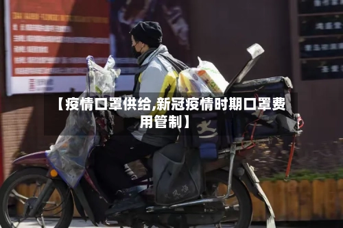 【疫情口罩供给,新冠疫情时期口罩费用管制】-第2张图片