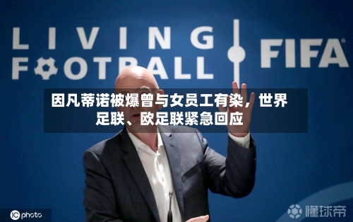 因凡蒂诺被爆曾与女员工有染，世界足联、欧足联紧急回应-第3张图片