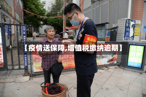 【疫情送保障,增值税缴纳逾期】