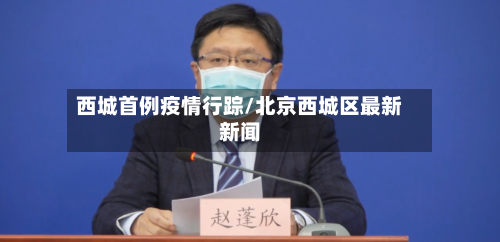 西城首例疫情行踪/北京西城区最新新闻-第2张图片