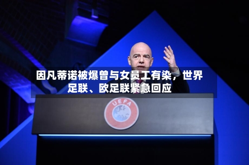 因凡蒂诺被爆曾与女员工有染，世界足联、欧足联紧急回应-第2张图片