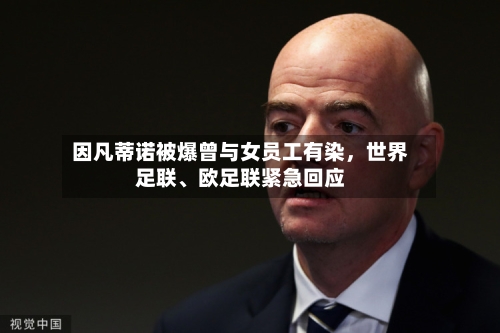 因凡蒂诺被爆曾与女员工有染，世界足联、欧足联紧急回应-第3张图片