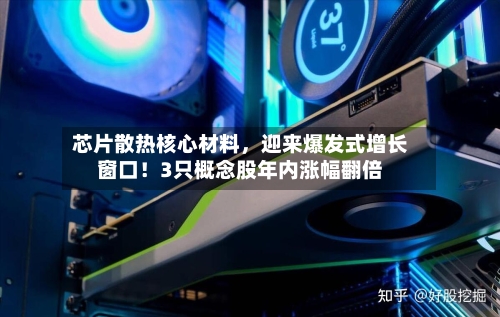 芯片散热核心材料，迎来爆发式增长窗口！3只概念股年内涨幅翻倍-第2张图片