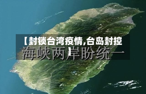 【封锁台湾疫情,台岛封控】-第2张图片