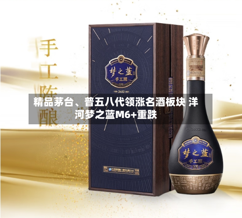 精品茅台	、普五八代领涨名酒板块 洋河梦之蓝M6+重跌-第2张图片