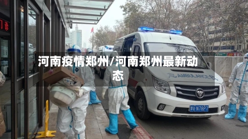 河南疫情郑州/河南郑州最新动态