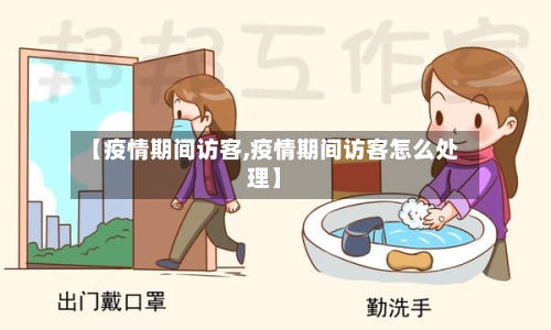 【疫情期间访客,疫情期间访客怎么处理】