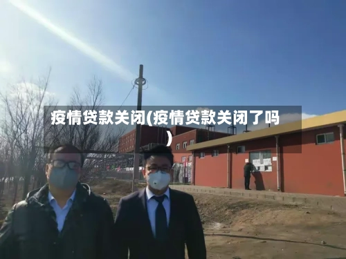 疫情贷款关闭(疫情贷款关闭了吗)