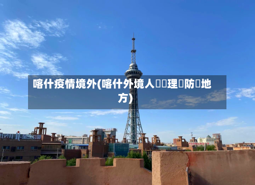 喀什疫情境外(喀什外境人員辦理邊防證地方)
