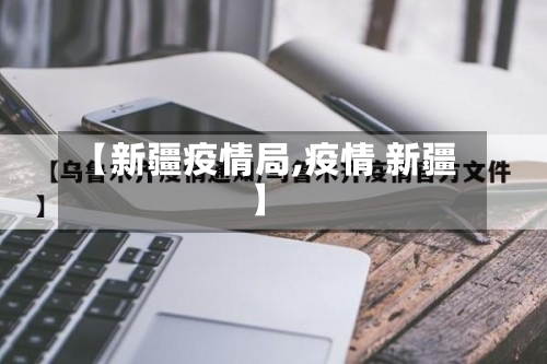 【新疆疫情局,疫情 新疆】-第2张图片