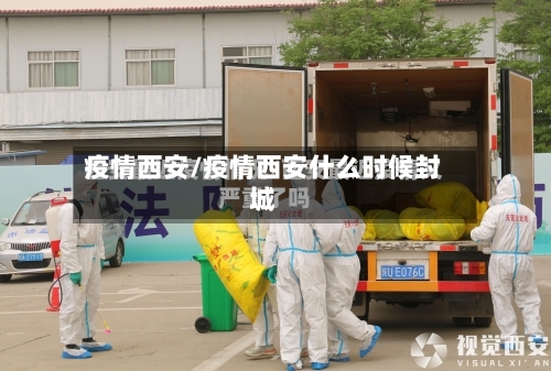疫情西安/疫情西安什么时候封城